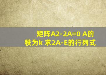 矩阵A2-2A=0 A的秩为k 求2A-E的行列式